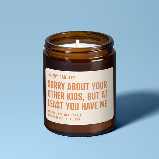 Sorry About Your Other Kids, But at Least You Have Me | Soy Wax Scented Candle